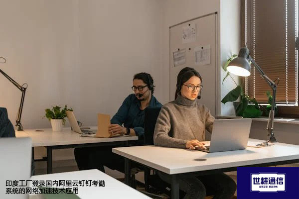 印度工厂登录国内阿里云钉钉考勤系统的网络加速技术应用--解决方案//世耕通信全球办公专网专线