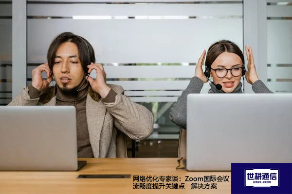 网络优化专家谈：Zoom国际会议流畅度提升关键点--解决方案//世耕通信全球办公Zoom专网