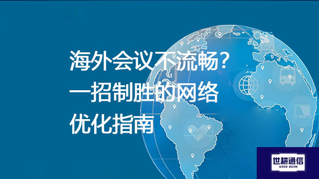 海外会议不流畅？一招制胜的网络优化指南--解决方案//世耕通信全球视频专网专线