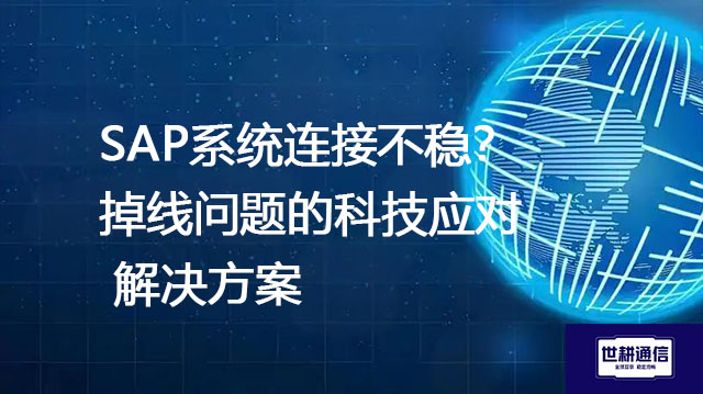 SAP系统连接不稳？掉线问题的科技应对--解决方案//世耕通信全球办公专网专线
