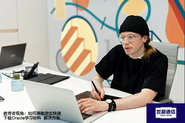 教育者视角：如何帮助学生快速下载Oracle学习材料--解决方案//世耕通信全球办公专网专线