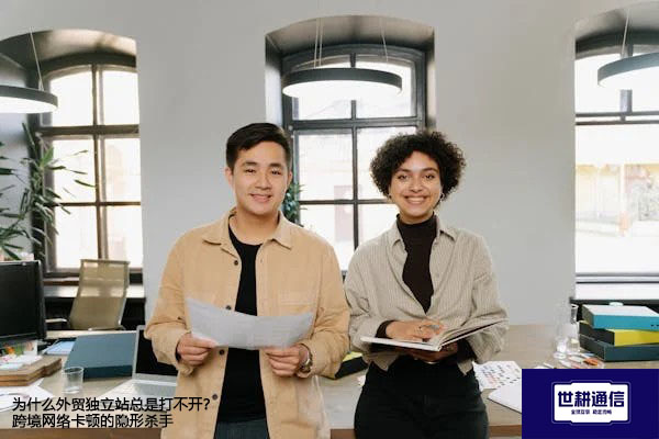 为什么外贸独立站总是打不开？跨境网络卡顿的隐形杀手--解决方案//世耕通信全球办公专网专线