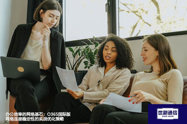 办公效率的网络基石：O365国际版网络连接稳定性的实战优化策略--解决方案//世耕通信全球办公专网专线