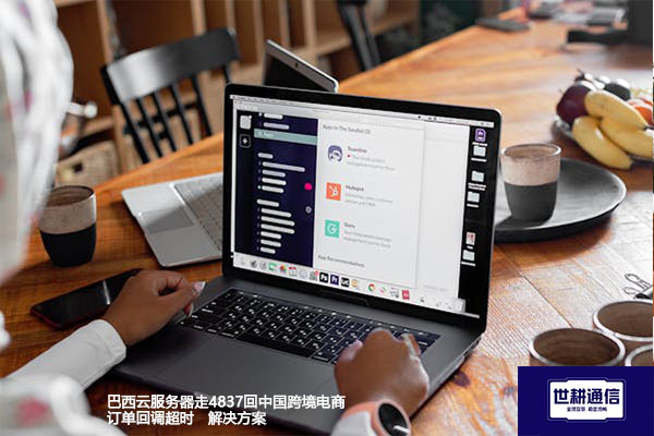 巴西云服务器走4837回中国跨境电商订单回调超时--解决方案//世耕通信全球办公专网专线